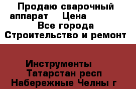 Продаю сварочный аппарат  › Цена ­ 2 500 - Все города Строительство и ремонт » Инструменты   . Татарстан респ.,Набережные Челны г.